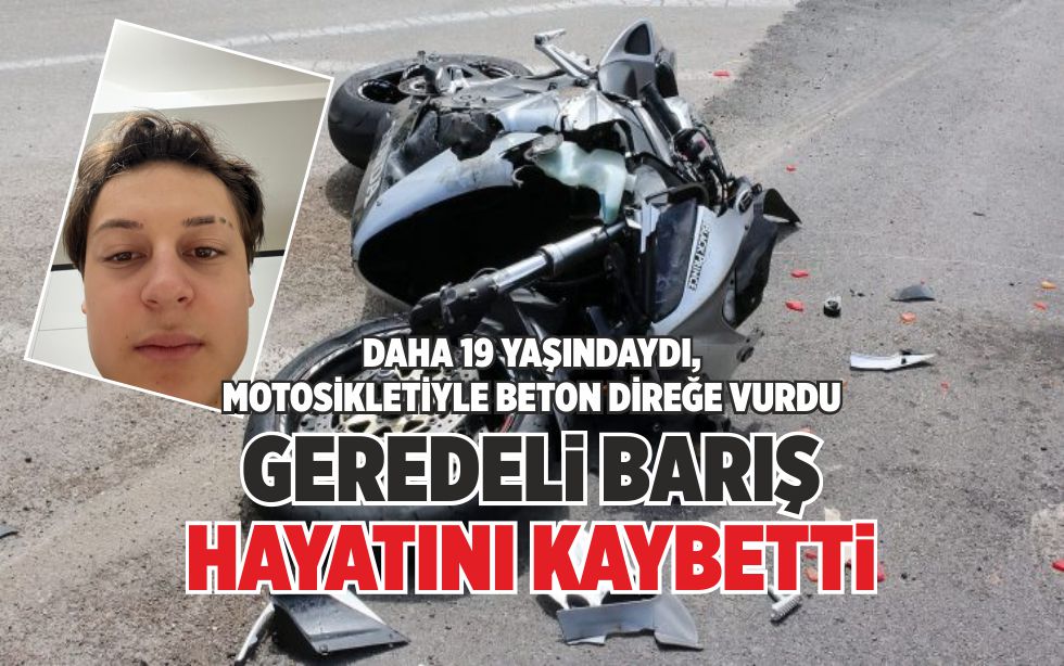 DAHA 19 YAŞINDAYDI, MOTOSİKLETİYLE BETON DİREĞE VURDU