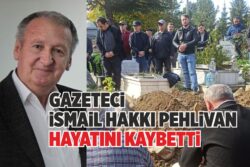 GAZETECİ İSMAİL HAKKI PEHLİVAN HAYATINI KAYBETTİ    