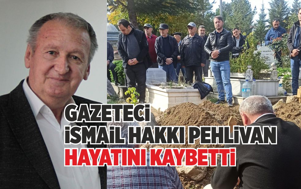 GAZETECİ İSMAİL HAKKI PEHLİVAN HAYATINI KAYBETTİ    