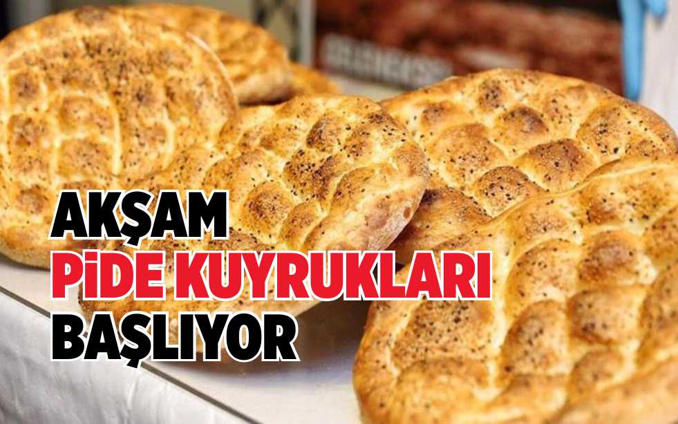 AKŞAM PİDE KUYRUKLARI BAŞLIYOR